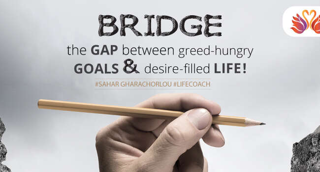 Coach-Sahar-Bridge the gap between greed-hungry goals and desire-filled life
