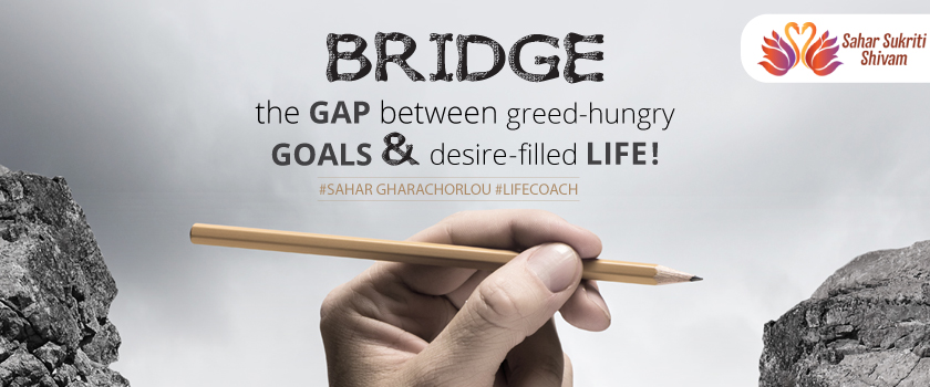 Coach-Sahar-Bridge the gap between greed-hungry goals and desire-filled life